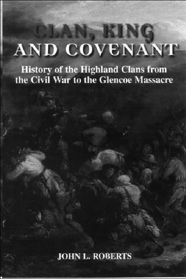 Clan, King and Covenant: History of the Highland Clans from the Civil War to the Glencoe Massacre - Roberts, John L