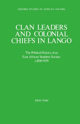 Clan Leaders and Colonial Chiefs in Lango: The Political History of an East African Stateless Society C. 1800-1939 - Tosh, John, Professor