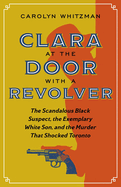 Clara at the Door with a Revolver: The Scandalous Black Suspect, the Exemplary White Son, and the Murder That Shocked Toronto