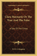 Clara Maynard; Or the True and the False: A Tale of the Times