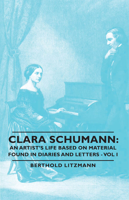 Clara Schumann: An Artist's Life Based on Material Found in Diaries and Letters - Vol I - Litzmann, Berthold