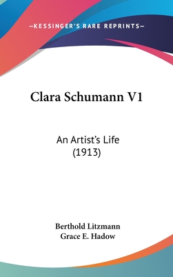 Clara Schumann V1: An Artist's Life (1913) - Litzmann, Berthold, and Hadow, Grace E (Translated by)