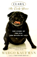 Clara: The Early Years: The Story of the Pug Who Ruled My Life - Kaufman, Margo