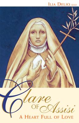 Clare of Assisi: A Heart Full of Love - Delio, Ilia, O.S.F.