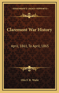 Claremont War History: April, 1861, to April, 1865: With Sketches of New-Hampshire Regiments, and a Biographical Notice of Each Claremont Soldier, Etc.