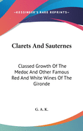 Clarets And Sauternes: Classed Growth Of The Medoc And Other Famous Red And White Wines Of The Gironde