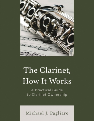 Clarinet, How It Works: A Practical Guide to Clarinet Ownership - Pagliaro, Michael J