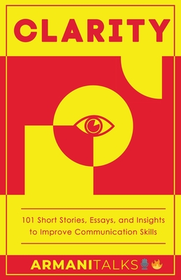 Clarity: 101 Short Stories, Essays, and Insights to Improve Communication Skills - Talks, Armani