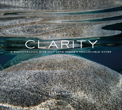 Clarity: A Photographic Dive Into Lake Tahoe's Remarkable Water - Silver, Dylan
