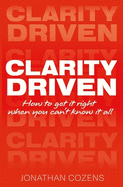 Clarity Driven: How to get it right when you can't know it all