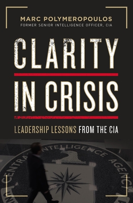 Clarity in Crisis: Leadership Lessons from the CIA - Polymeropoulos, Marc E