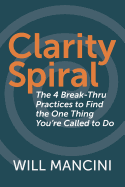 Clarity Spiral: The 4 Break-Thru Practices to Find the One Thing You're Called to Do