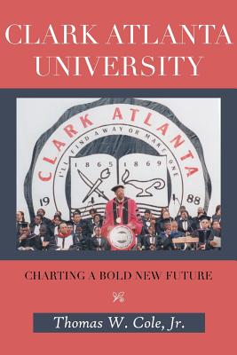 Clark Atlanta University: Charting a Bold New Future - Cole, Thomas W, Jr.