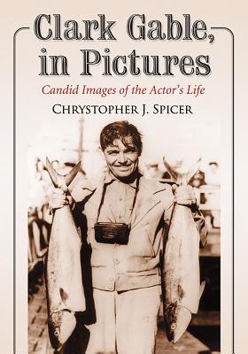 Clark Gable, in Pictures: Candid Images of the Actor's Life - Spicer, Chrystopher J