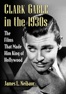 Clark Gable in the 1930s: The Films That Made Him King of Hollywood