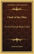 Clark of the Ohio: A Life of George Rogers Clark