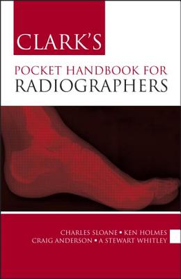 Clark's Pocket Handbook for Radiographers - Sloane, Charles, and Whitley, Stewart A, and Anderson, Craig