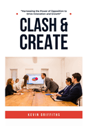 Clash & Create: Harnessing the Power of Opposition to Drive Innovation and Growth