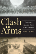 Clash of Arms: How the Allies Won in Normandy