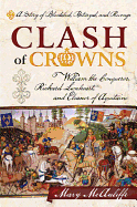 Clash of Crowns: William the Conqueror, Richard Lionheart, and Eleanor of Aquitaine--A Story of Bloodshed, Betrayal, and Revenge