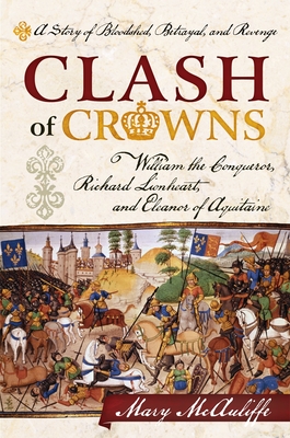 Clash of Crowns: William the Conqueror, Richard Lionheart, and Eleanor of Aquitaine--A Story of Bloodshed, Betrayal, and Revenge - McAuliffe, Mary