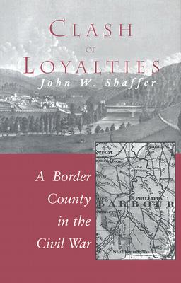 Clash of Loyalties: A Border County in the Civil War - Shaffer, John W