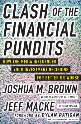 Clash of the Financial Pundits: How the Media Influences Your Investment Decisions for Better or Worse - Brown, Joshua, and Macke, Jeff