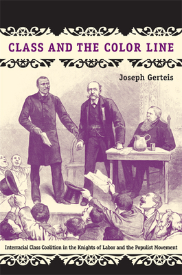 Class and the Color Line: Interracial Class Coalition in the Knights of Labor and the Populist Movement - Gerteis, Joseph