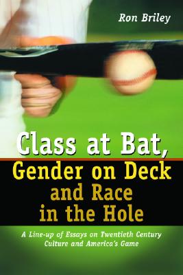 Class at Bat, Gender on Deck and Race in the Hole: A Line-Up of Essays on Twentieth Century Culture and America's Game - Briley, Ron