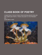 Class Book of Poetry: Consisting of Selections from Distinguished English and American Poets, from Chaucer to Tennyson. the Whole Arranged in Chronological Order, with Biographical and Critical Remarks