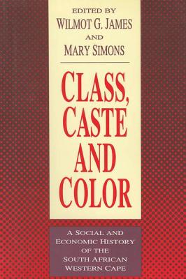 Class, Caste and Color: A Social and Economic History of the South African Western Cape - James, Wilmot (Editor)