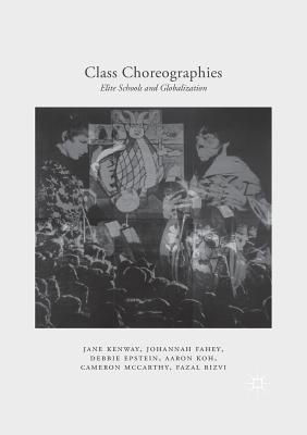 Class Choreographies: Elite Schools and Globalization - Kenway, Jane, and Fahey, Johannah, and Epstein, Debbie, Professor