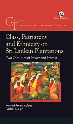 Class, Patriarchy and Ethnicity on Sri Lankan Plantations: Two Centuries of Power and Protest - Jayawardena, Kumari, and Kurian, Rachel