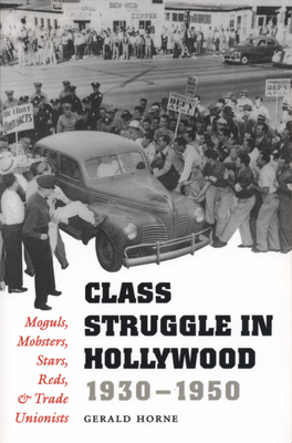 Class Struggle in Hollywood, 1930-1950: Moguls, Mobsters, Stars, Reds, and Trade Unionists - Horne, Gerald