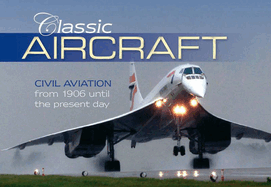 Classic Aircraft: Civilian Aviation from 1906 Until the Present Day