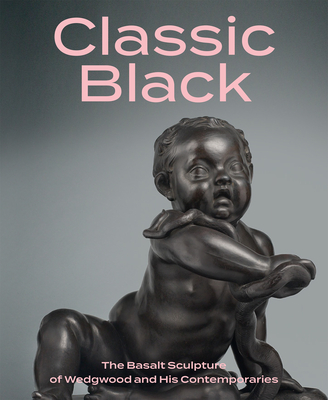 Classic Black: The Basalt Sculpture of Wedgwood and His Contemporaries - Gallagher, Brian D