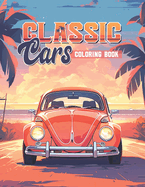 Classic Cars Coloring Book: A Collection of the Most Iconic Vintage Cars for Stress Relief and Relaxation Activity Book for Teens and Adults