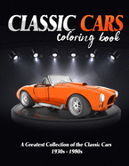 Classic Cars Coloring Book: A Greatest Collection of The Classic Cars,1930 -1980 (Cars Coloring Books for Kids, Adults, Boys, Girls and Car Lovers)