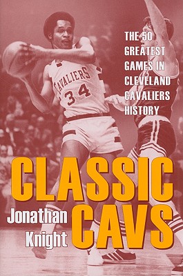 Classic Cavs: The 50 Greatest Games in Cleveland Cavaliers History - Knight, Jonathan (Contributions by)