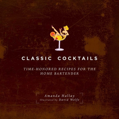 Classic Cocktails: Time-Honored Recipes for the Home Bartender - Hallay, Amanda