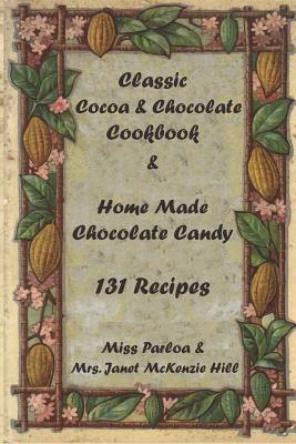 Classic Cocoa and Chocolate Cookbook and Home Made Chocolate Candy 131 Recipes - McKenzie Hill, Janet, and Parloa, Miss