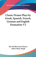 Classic Drama Plays by Greek, Spanish, French, German and English Dramatists V2