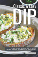 Classic Easy Dip Recipes: Dive Into These Quick and Easy Dip Recipes That Will Have You Rethinking Your Cheese Board!