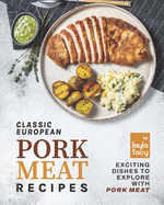 Classic European Pork Meat Recipes: Exciting Dishes to Explore with Pork Meat