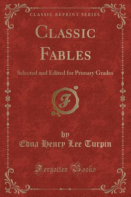 Classic Fables: Selected and Edited for Primary Grades (Classic Reprint) - Turpin, Edna Henry Lee