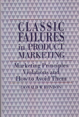 Classic Failures in Product Marketing: Marketing Principles Violations and How to Avoid Them - Hendon, Donald W