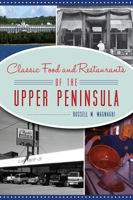 Classic Food and Restaurants of the Upper Peninsula - Magnaghi, Russell M