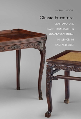 Classic Furniture: Craftsmanship, Trade Organisations and Cross-Cultural Influences in East and West - Knothe, Florian