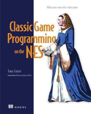 Classic Game Programming on the NES: Make Your Own Retro Video Game - Cruise, Tony