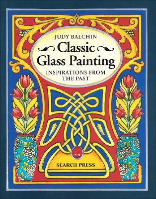 Classic Glass Painting: Inspirations from the Past - Balchin, Judy